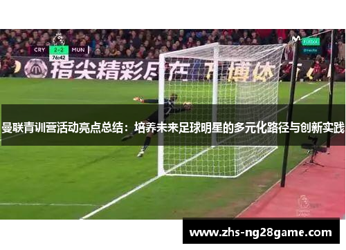 曼联青训营活动亮点总结：培养未来足球明星的多元化路径与创新实践