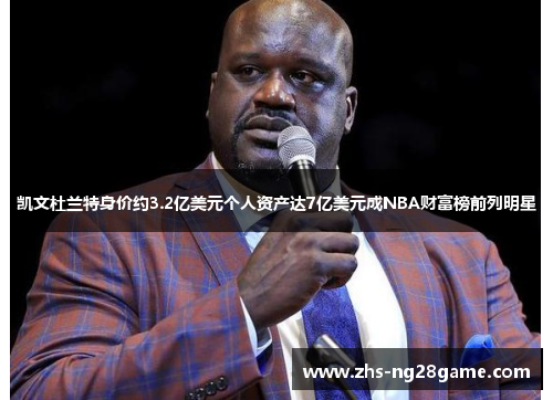 凯文杜兰特身价约3.2亿美元个人资产达7亿美元成NBA财富榜前列明星