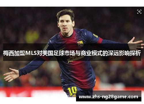 梅西加盟MLS对美国足球市场与商业模式的深远影响探析