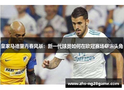 皇家马德里青春风暴：新一代球员如何在欧冠赛场崭露头角