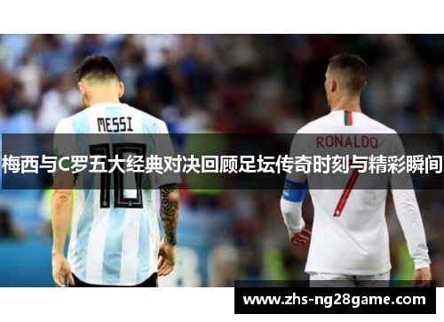 梅西与C罗五大经典对决回顾足坛传奇时刻与精彩瞬间