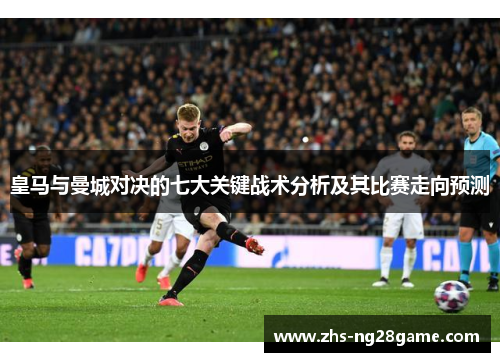 皇马与曼城对决的七大关键战术分析及其比赛走向预测