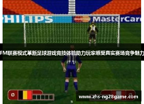 FM联赛模式革新足球游戏竞技体验助力玩家感受真实赛场竞争魅力
