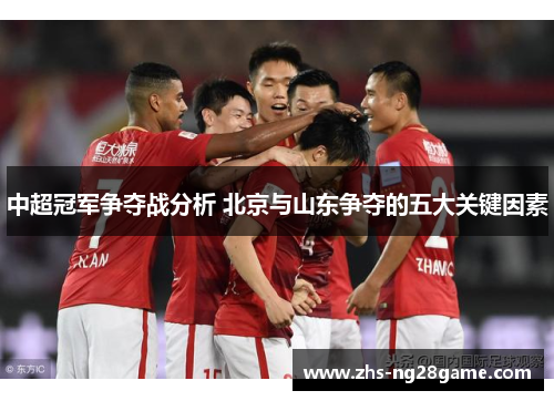 中超冠军争夺战分析 北京与山东争夺的五大关键因素