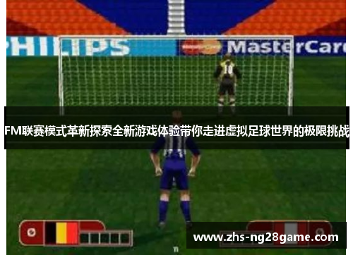 FM联赛模式革新探索全新游戏体验带你走进虚拟足球世界的极限挑战