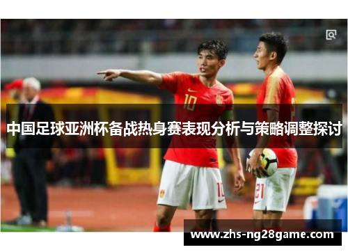 中国足球亚洲杯备战热身赛表现分析与策略调整探讨
