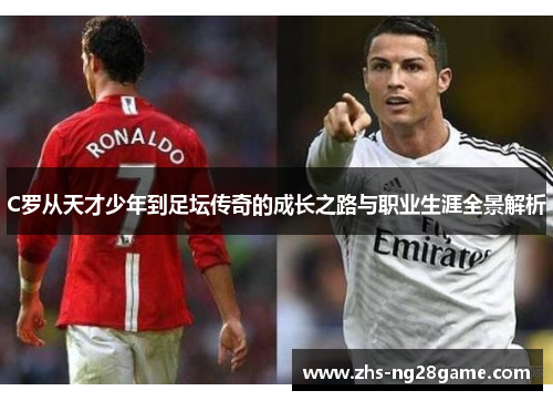 C罗从天才少年到足坛传奇的成长之路与职业生涯全景解析