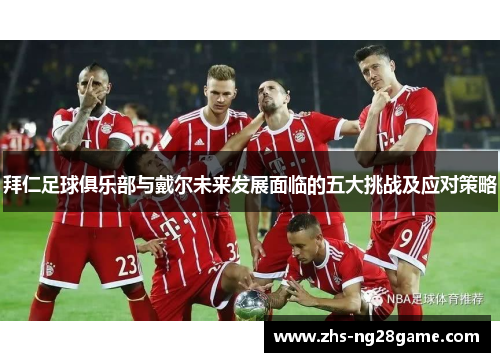 拜仁足球俱乐部与戴尔未来发展面临的五大挑战及应对策略