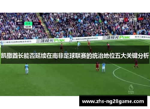凯撒酋长能否延续在南非足球联赛的统治地位五大关键分析