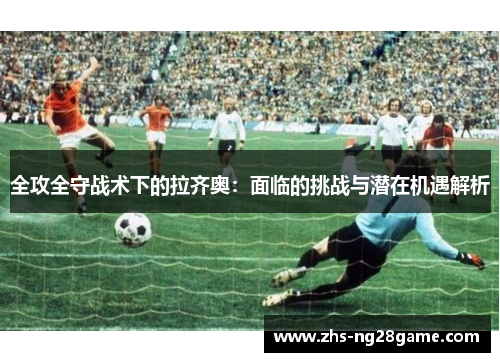 全攻全守战术下的拉齐奥：面临的挑战与潜在机遇解析