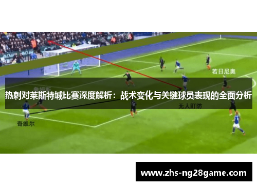 热刺对莱斯特城比赛深度解析：战术变化与关键球员表现的全面分析