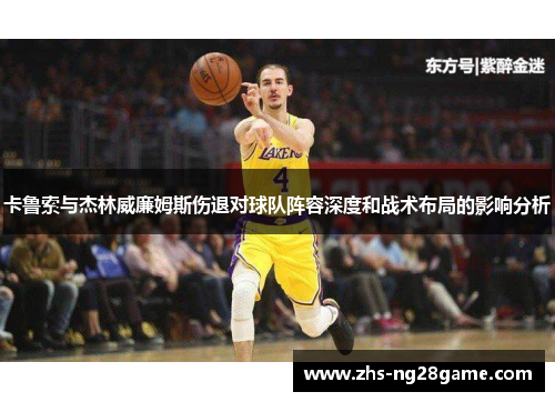 卡鲁索与杰林威廉姆斯伤退对球队阵容深度和战术布局的影响分析
