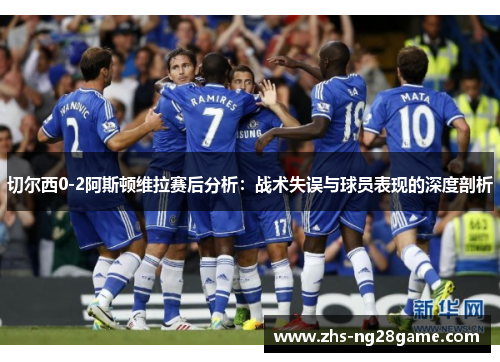 切尔西0-2阿斯顿维拉赛后分析：战术失误与球员表现的深度剖析