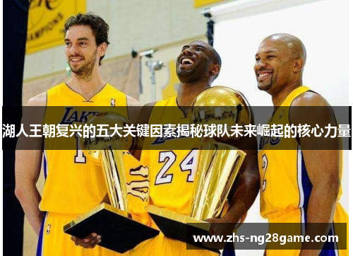 湖人王朝复兴的五大关键因素揭秘球队未来崛起的核心力量