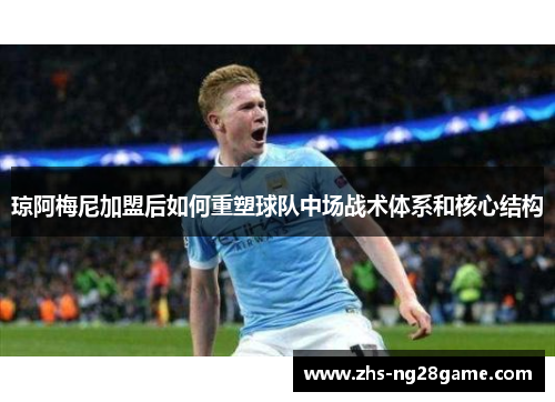 琼阿梅尼加盟后如何重塑球队中场战术体系和核心结构