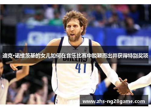 迪克·诺维茨基的女儿如何在音乐比赛中脱颖而出并获得特别奖项