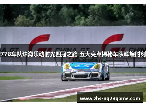 778车队珠海乐动时光四冠之路 五大亮点揭秘车队辉煌时刻