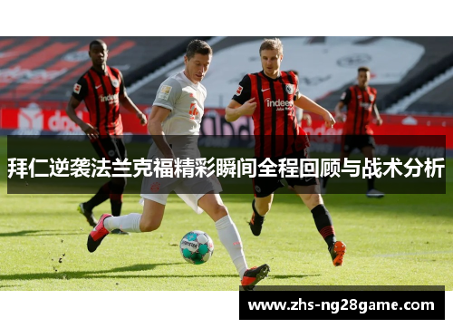 拜仁逆袭法兰克福精彩瞬间全程回顾与战术分析