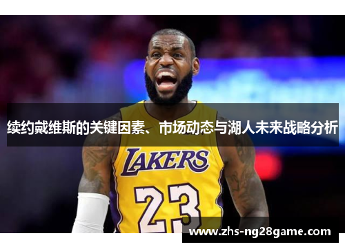 续约戴维斯的关键因素、市场动态与湖人未来战略分析