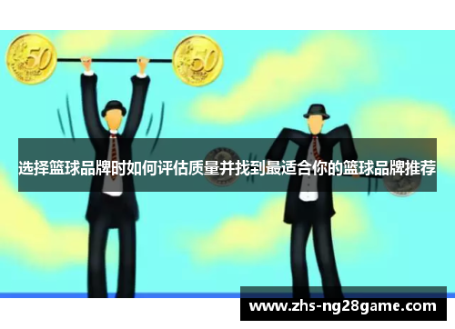 选择篮球品牌时如何评估质量并找到最适合你的篮球品牌推荐