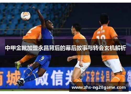 中甲金靴加盟永昌背后的幕后故事与转会玄机解析