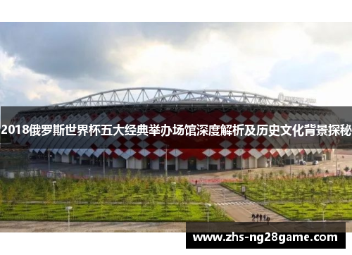 2018俄罗斯世界杯五大经典举办场馆深度解析及历史文化背景探秘