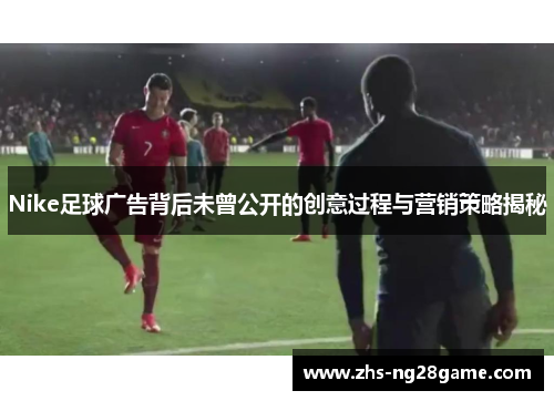 Nike足球广告背后未曾公开的创意过程与营销策略揭秘