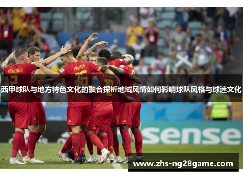 西甲球队与地方特色文化的融合探析地域风情如何影响球队风格与球迷文化