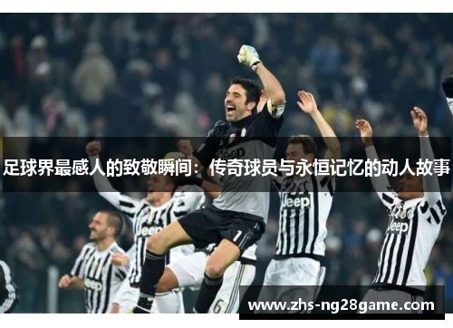 足球界最感人的致敬瞬间：传奇球员与永恒记忆的动人故事