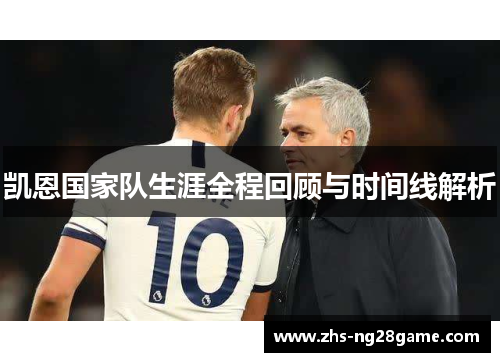 凯恩国家队生涯全程回顾与时间线解析 凯恩国家队生涯全程回顾与时间线解析