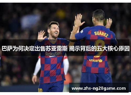 巴萨为何决定出售苏亚雷斯 揭示背后的五大核心原因