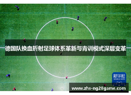 德国队换血折射足球体系革新与青训模式深层变革