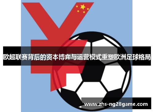 欧超联赛背后的资本博弈与运营模式重塑欧洲足球格局