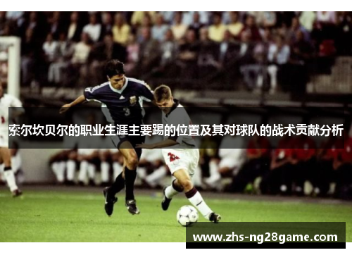 索尔坎贝尔的职业生涯主要踢的位置及其对球队的战术贡献分析
