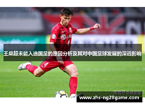 王燊超未能入选国足的原因分析及其对中国足球发展的深远影响