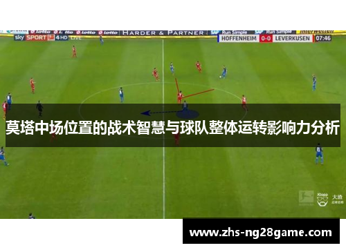 莫塔中场位置的战术智慧与球队整体运转影响力分析