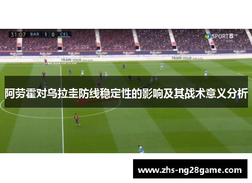 阿劳霍对乌拉圭防线稳定性的影响及其战术意义分析