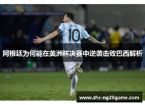 阿根廷为何能在美洲杯决赛中逆袭击败巴西解析 阿根廷为何能在美洲杯决赛中逆袭击败巴西解析