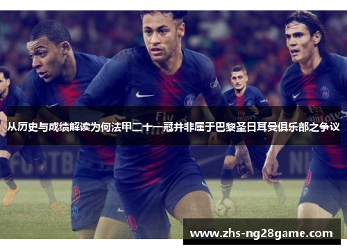 从历史与成绩解读为何法甲二十一冠并非属于巴黎圣日耳曼俱乐部之争议 从历史与成绩解读为何法甲二十一冠并非属于巴黎圣日耳曼俱乐部之争议