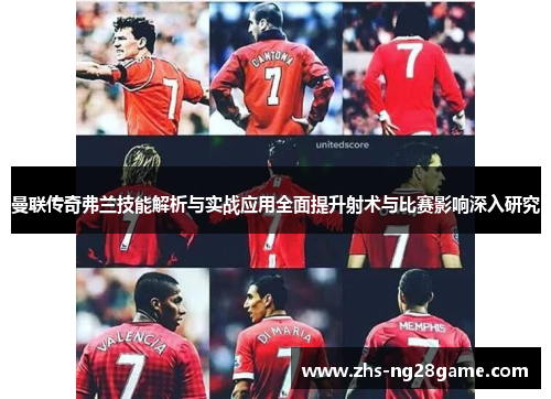 曼联传奇弗兰技能解析与实战应用全面提升射术与比赛影响深入研究 曼联传奇弗兰技能解析与实战应用全面提升射术与比赛影响深入研究