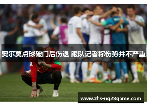 奥尔莫点球破门后伤退 跟队记者称伤势并不严重 奥尔莫点球破门后伤退 跟队记者称伤势并不严重
