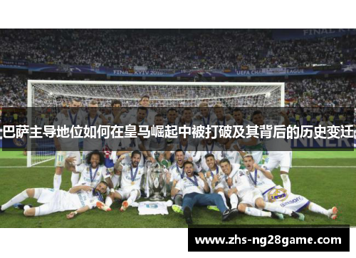 巴萨主导地位如何在皇马崛起中被打破及其背后的历史变迁