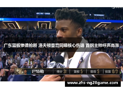 广东篮板惨遭抢断 洛夫顿重罚同曦核心伤退 首钢主帅呼声高涨